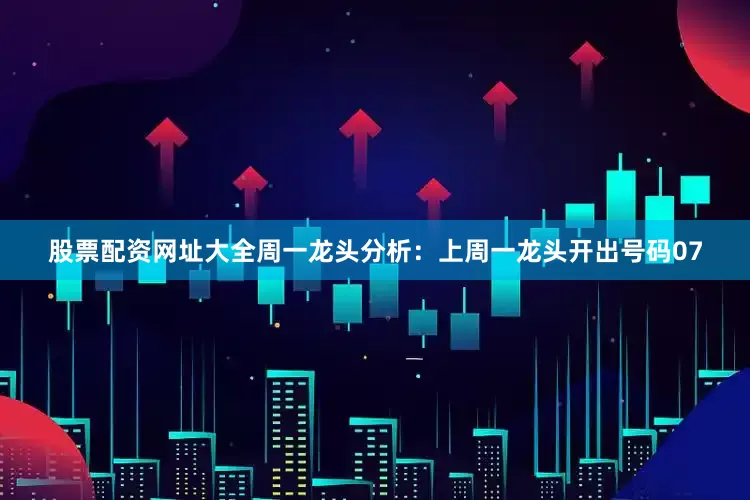 股票配资网址大全　　周一龙头分析：上周一龙头开出号码07