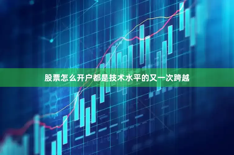 股票怎么开户都是技术水平的又一次跨越
