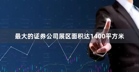 最大的证券公司展区面积达1400平方米