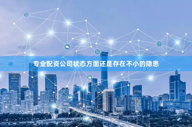 专业配资公司状态方面还是存在不小的隐患