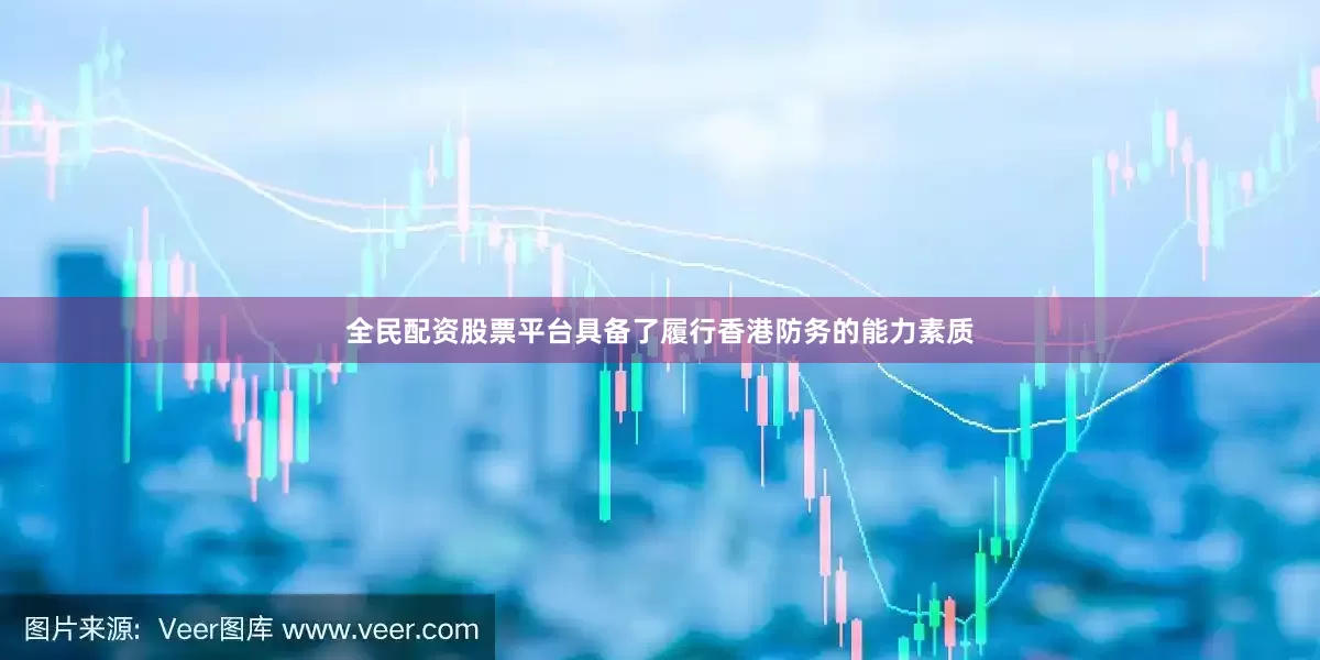 全民配资股票平台具备了履行香港防务的能力素质