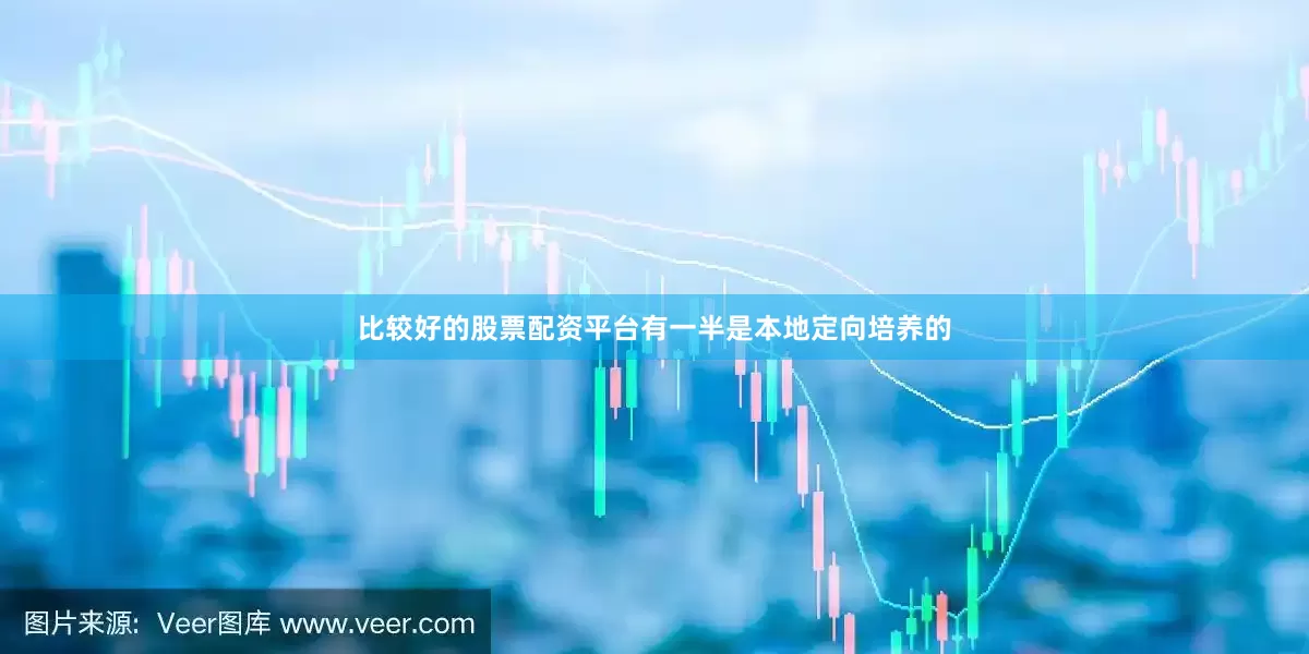 比较好的股票配资平台有一半是本地定向培养的