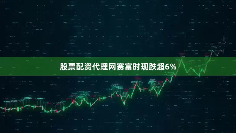 股票配资代理网赛富时现跌超6%