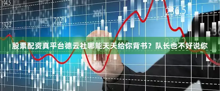 股票配资真平台德云社哪能天天给你背书？队长也不好说你