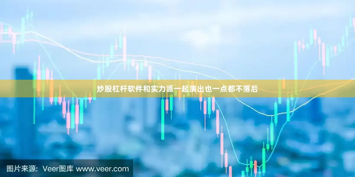炒股杠杆软件和实力派一起演出也一点都不落后